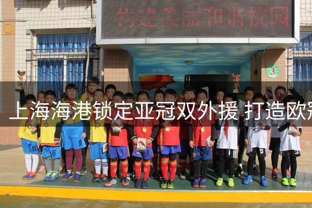 上海海港锁定亚冠双外援 打造欧冠级别防线