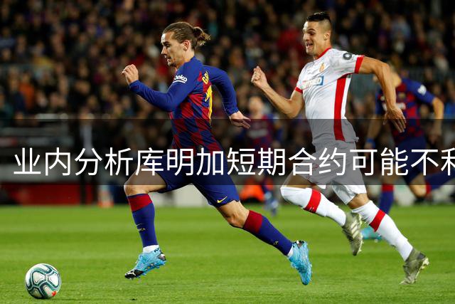 业内分析库明加短期合约可能不利未来发展