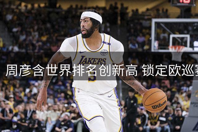 周彦含世界排名创新高 锁定欧巡赛参赛资格