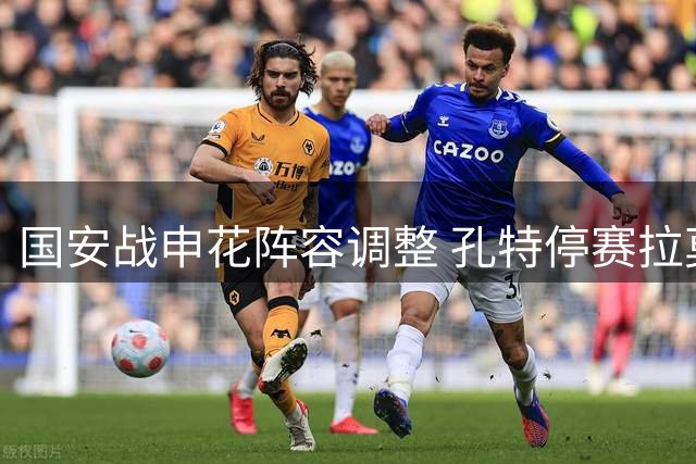 国安战申花阵容调整 孔特停赛拉莫斯复出