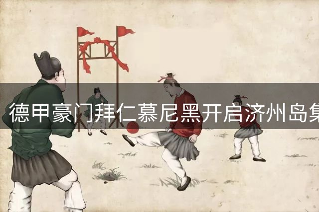 德甲豪门拜仁慕尼黑开启济州岛集训 备战与济州SK热身赛