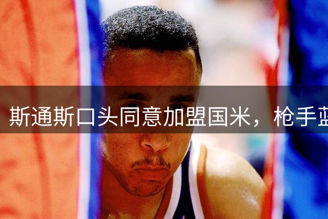 斯通斯口头同意加盟国米，枪手蓝军竞购落空