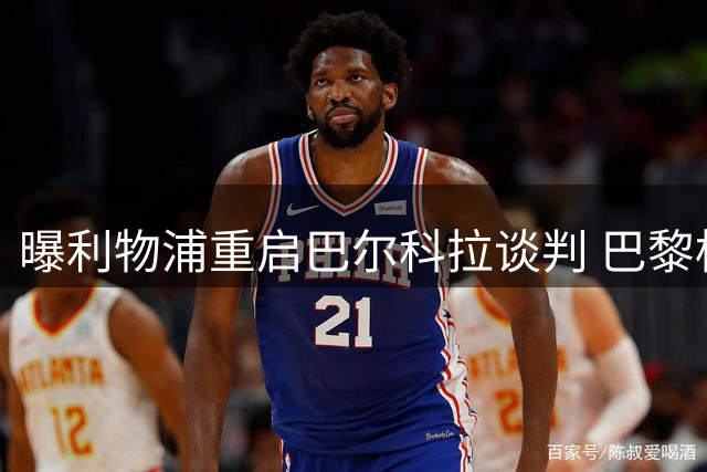 曝利物浦重启巴尔科拉谈判 巴黎标价暴涨至1.45亿英镑