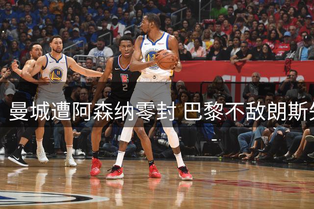 曼城遭阿森纳零封 巴黎不敌朗斯失超级杯