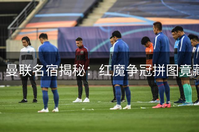 曼联名宿揭秘：红魔争冠拼图竟藏在外租小将身上？