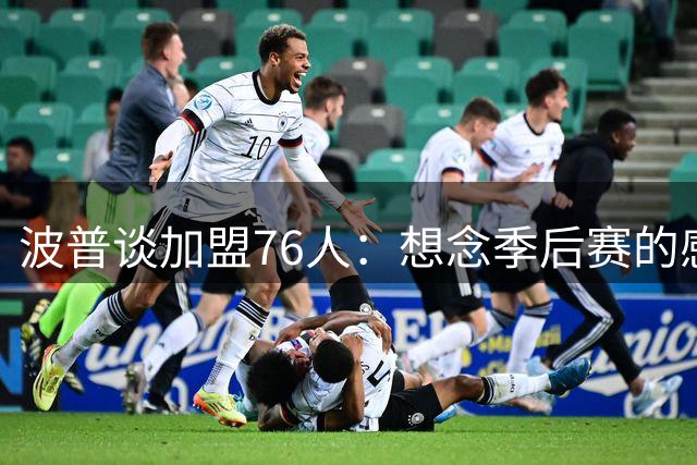 波普谈加盟76人：想念季后赛的感觉 愿接受球队安排的任何角色