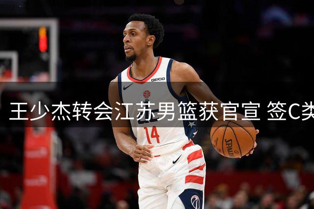 王少杰转会江苏男篮获官宣 签C类合同将搭档庞峥麟冲击季后赛