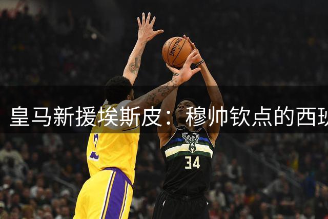 皇马新援埃斯皮：穆帅钦点的西班牙新空霸如何填补锋线空白？