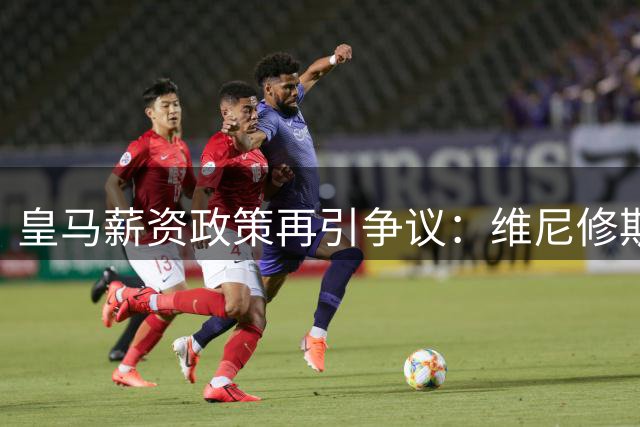 皇马薪资政策再引争议：维尼修斯续约陷僵局 姆巴佩成关键变量