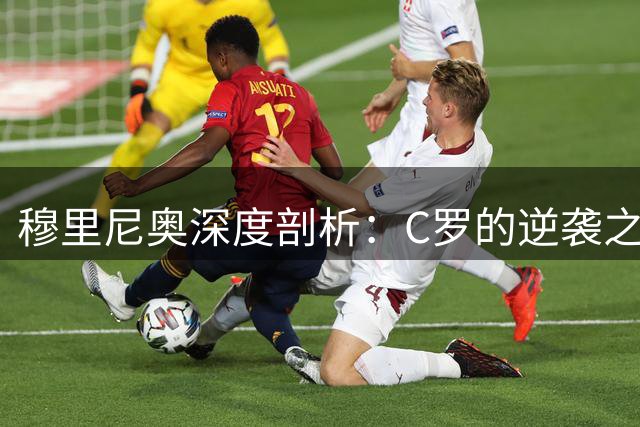 穆里尼奥深度剖析：C罗的逆袭之路为何比梅西更艰难？