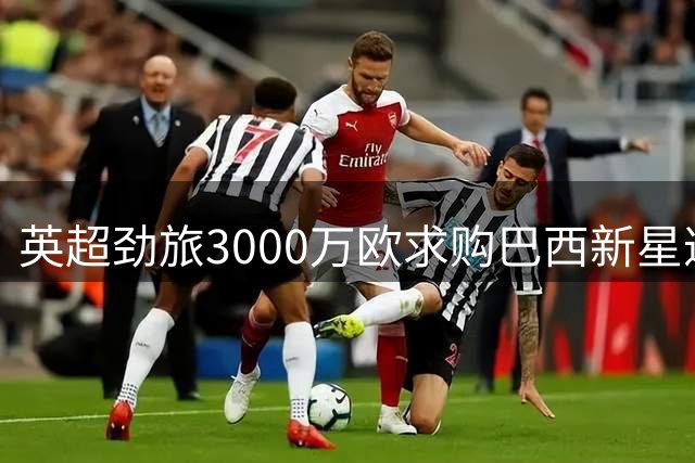 英超劲旅3000万欧求购巴西新星遭拒 帕尔梅拉斯坚持4500万底线