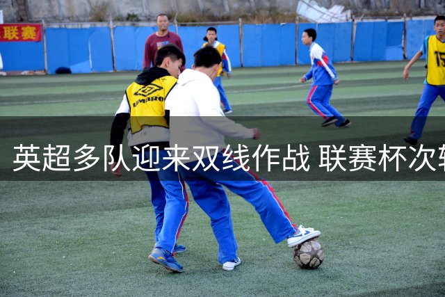 英超多队迎来双线作战 联赛杯次轮已见分晓